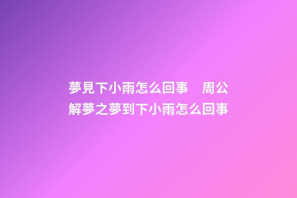 夢見下小雨怎么回事　周公解夢之夢到下小雨怎么回事